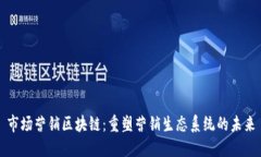 市场营销区块链：重塑营销生态系统的未来