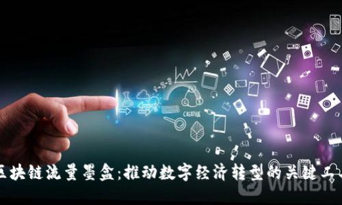 区块链流量墨盒：推动数字经济转型的关键工具