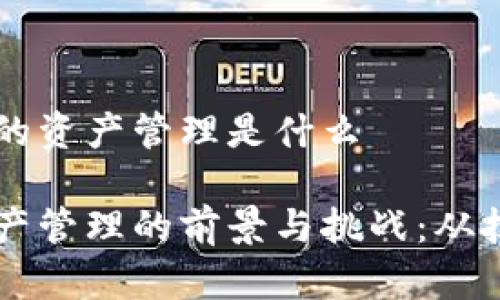 区块链里的资产管理是什么

区块链资产管理的前景与挑战：从技术到应用