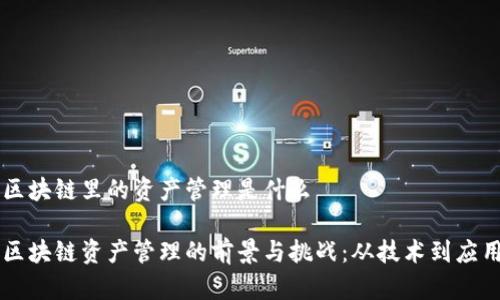 区块链里的资产管理是什么

区块链资产管理的前景与挑战：从技术到应用