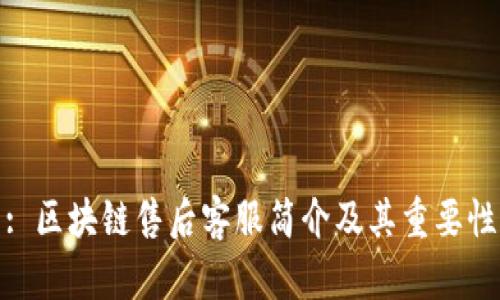 : 区块链售后客服简介及其重要性
