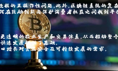 区块链农业是一个新兴的概念，旨在利用区块链技术改进农业生产和供应链管理。这一理念结合了区块链的透明性、不可篡改性以及去中心化的特性，以提高农业产业的效率、安全性和可追溯性。

区块链农业的基本概念
区块链农业主要是使用区块链技术来记录和管理农业生产过程中的各个环节，从种植、采摘到运输和销售，确保每个环节的数据都是透明且可以追溯的。通过这种方式，农民可以获得更高的收益，消费者也可以更加放心地购买到安全、健康的食品。

区块链在农业中的应用实例
区块链技术在农业中的应用有很多实例，如农产品追溯、智能合约、供应链金融等。以农产品追溯为例，区块链能够记录从农田到餐桌的每一个环节，保证产品的质量和来源。例如，一些农场通过区块链技术记录使用的肥料和 pesticide，从而让消费者清楚知道他们购买的食物是在怎样的环境中生产的。

区块链农业的优势
利用区块链技术进行农业管理，有诸多优势。首先，它提高了数据透明度，所有环节的信息都被记录在区块链上，任何人都可以查阅，防止了数据造假。其次，去中心化的特点减少了中介环节，降低了成本。此外，智能合约的应用也能提高交易的效率，自动化执行合约条款，减少人为失误。

区块链农业的挑战
尽管区块链农业有很多优势，但也面临挑战。例如，区块链技术的普及需要基础设施的支持，特别是在一些偏远地区。同时，数据隐私和安全性也是一个需要重视的问题。此外，农业从业者对新技术的接受度以及专业知识的缺乏，也可能影响区块链技术的实施。

未来发展方向
未来，区块链农业有可能与物联网（IoT）、人工智能（AI）等技术相结合，进一步提升农业的智能化水平。例如，通过物联网设备，可以实时监测土壤的湿度、温度等数据，并将这些数据上传至区块链，进行更好地管理。此外，区块链技术的不断发展也可能促成更多创新的商业模式，助力农业的可持续发展。

### 相关问题

1. **如何实施区块链技术以改善农业供应链？**
2. **区块链农业对农民和消费者的影响是什么？**
3. **面临哪些技术和政策挑战？**
4. **未来区块链农业的市场前景如何？**

接下来，我将针对每个问题进行详细探讨。

如何实施区块链技术以改善农业供应链？
实施区块链技术来改善农业供应链的过程首先需要建立一个兼容的基础架构。各个参与者，包括农民、分销商、零售商等，都需参与到区块链网络中来，从而实现数据共享与透明。
其次，需要制定统一的标准和协议，确保数据的规范性和可靠性。使用智能合约可自动执行合约条款，这样可以降低交易的时间成本和误差率。
让农业从业者获得相关培训和技术支持也非常重要，帮助他们理解区块链的操作、有效性以及潜在收益，从而提升他们的积极性和参与度。
最终，实施过程中的数据安全与隐私保护也必不可少，必须确保参与者的商业秘密不被泄露，同时还要确保所有交易的透明性与可追溯性。

区块链农业对农民和消费者的影响是什么？
区块链农业对农民的影响主要体现在信息透明度和收入水平上。通过去中介化，农民能够直接与消费者进行交易，减少了中间商的提成，从而提高了收入。
对于消费者而言，区块链技术则提供了食品安全和质量的保证。通过扫描产品上的二维码，消费者可以追溯到产品的生产过程，从而增强了他们对食品质量的信任。
此外，区块链技术在价格透明上也有很大优势，消费者可以清楚地知道产品的市场价以及其成本结构，从而做出更明智的购买决策。
综上，区块链农业能够有效提升农民的经济效益，丰富消费者的选择，推动整个农业生态的健康发展。

面临哪些技术和政策挑战？
区块链农业在技术层面面临的挑战主要包括数据标准化和系统整合问题。不同的农场和公司使用的数据格式可能不一致，造成数据的互操作性问题。此外，区块链系统的复杂性也可能让一些小规模农户感到不知所措，导致其难以有效采用这项新技术。
在政策层面，政府的支持和监管也非常关键。对农业领域开展区块链试点的政策引导，能够为企业的技术投资提供保障。同时，如何在鼓励创新与保护消费者权益之间找到平衡，也是政策制定者需面对的重要任务。
最后，公众对区块链技术的认知和接受度也会影响其在农业中的实施。只有建立起足够的信任，才能推动区块链农业的发展。

未来区块链农业的市场前景如何？
随着人们对食品安全和可持续农业的关注日益增强，区块链农业的市场前景看起来相当乐观。区块链技术可以帮助构建更高效、更透明的农业生产和交易体系，从而推动整个行业的创新和发展。
此外，全球范围内对于科技农业的支持政策也在不断增加，许多国家和地区开始鼓励农业科技的研发与应用，这为区块链农业的快速发展提供了基础。
未来，随着5G、物联网等新兴技术的不断普及，区块链农业将可能形成更为智能化的生产方式，提升农业的整体效率，满足全球人口增长对食品安全及可持续发展的需求。

以上是对区块链农业的详细介绍及相关分析。
