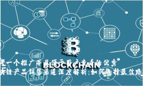 思考一个推广并且便于用户查看的优秀  
区块链产品销售渠道深度解析：如何选择最佳路径？