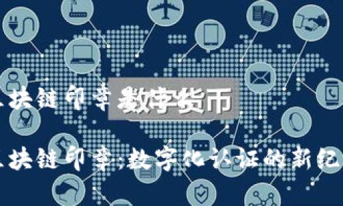 区块链印章是什么

区块链印章：数字化认证的新纪元