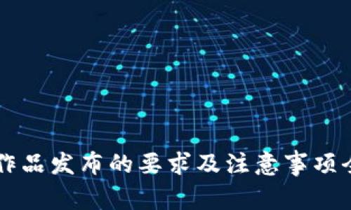 区块链作品发布的要求及注意事项全面解析