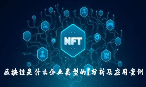 区块链是什么企业类型的？分析及应用案例