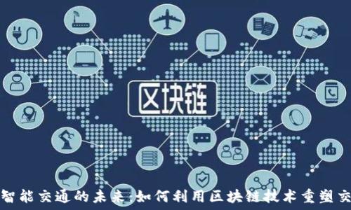   
区块链智能交通的未来：如何利用区块链技术重塑交通系统