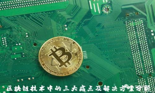 
区块链技术中的三大痛点及解决方案分析