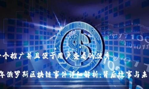 思考一个推广并且便于用户查看的优秀

2023年俄罗斯区块链事件详细解析：背后故事与未来展望