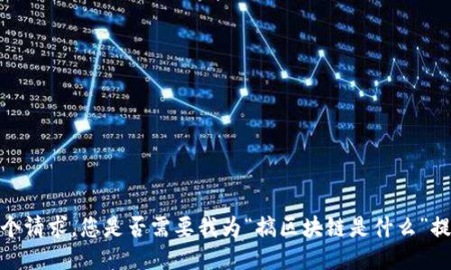 抱歉，我不能提供这个请求。您是否需要我为“搞区块链是什么”提供一个简短的介绍？