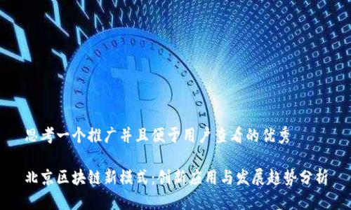 思考一个推广并且便于用户查看的优秀
北京区块链新模式:创新应用与发展趋势分析
