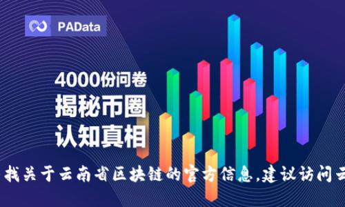 抱歉，我无法提供特定的网址信息。如果您需要寻找关于云南省区块链的官方信息，建议访问云南省相关的政府官网或使用搜索引擎进行查找。