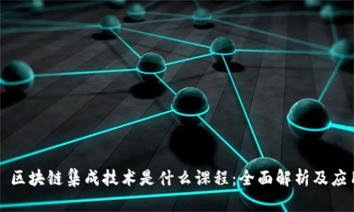 ### 区块链集成技术是什么课程：全面解析及应用前景