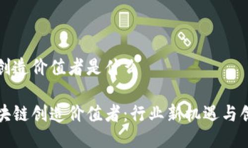 区块链创造价值者是什么
揭秘区块链创造价值者:行业新机遇与创新发展