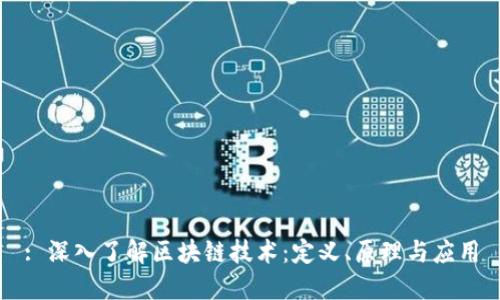 : 深入了解区块链技术：定义、原理与应用
