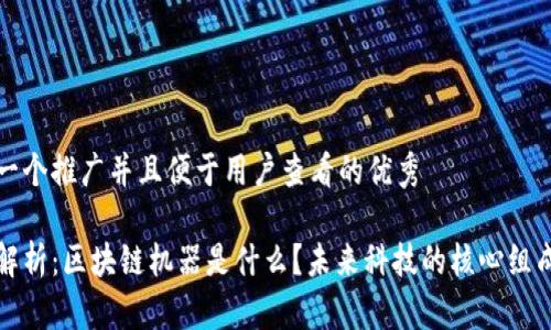 思考一个推广并且便于用户查看的优秀

深入解析：区块链机器是什么？未来科技的核心组成部分
