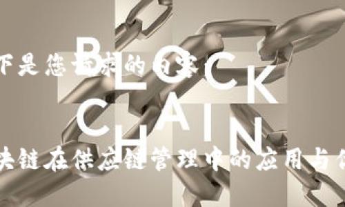 以下是您请求的内容：


区块链在供应链管理中的应用与优势