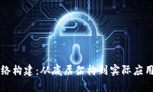 区块链的网络构建：从底层架构到实际应用的全面解析