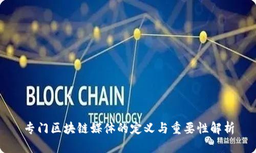 专门区块链媒体的定义与重要性解析