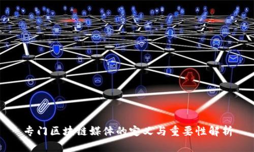 专门区块链媒体的定义与重要性解析