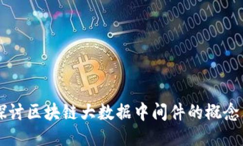 深入探讨区块链大数据中间件的概念与应用