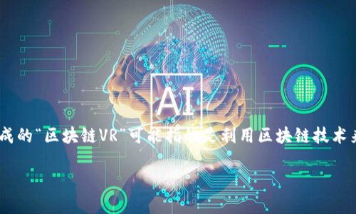 区块链和虚拟现实（VR）都是当前技术领域中的热门话题。结合这两者的概念形成的“区块链VR”可能指的是利用区块链技术来提升虚拟现实应用的可信度、安全性和交互性。以下是对这个主题的详细介绍。

### 区块链与虚拟现实的结合：区块链VR的深度解析