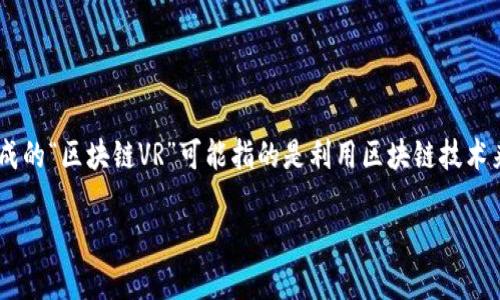 区块链和虚拟现实（VR）都是当前技术领域中的热门话题。结合这两者的概念形成的“区块链VR”可能指的是利用区块链技术来提升虚拟现实应用的可信度、安全性和交互性。以下是对这个主题的详细介绍。

### 区块链与虚拟现实的结合：区块链VR的深度解析