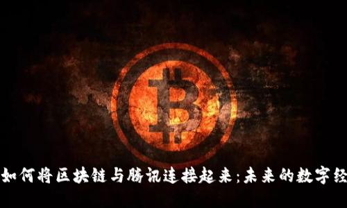 文章:
马化腾如何将区块链与腾讯连接起来：未来的数字经济之路