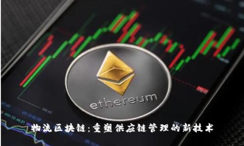物流区块链：重塑供应链管理的新技术