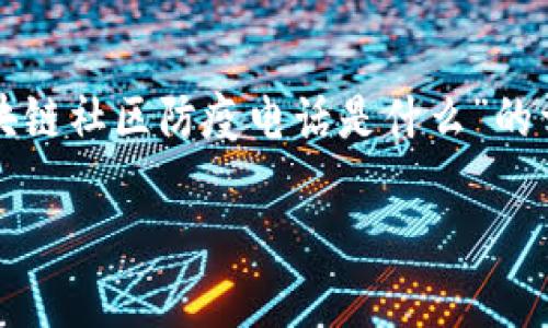 区块链技术与防疫措施结合的情况仍然较为新颖，因此针对“区块链社区防疫电话是什么”的详细信息可能并不多。以下是对这一主题的一些探讨和相关内容。

### 区块链技术在防疫中的应用及社区防疫电话的意义
