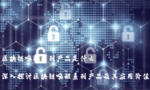 区块链唤醒系列产品是什么

深入探讨区块链唤醒系列产品及其应用价值