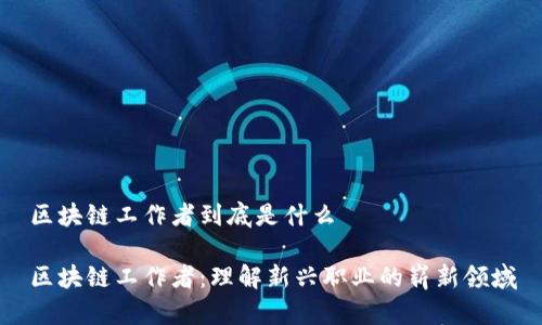 区块链工作者到底是什么

区块链工作者：理解新兴职业的崭新领域