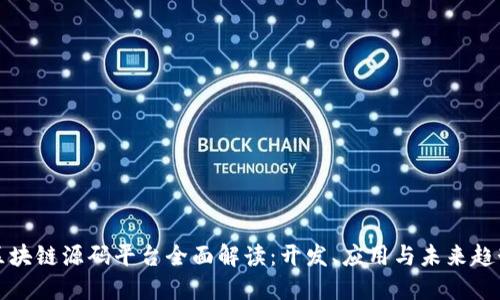 区块链源码平台全面解读：开发、应用与未来趋势