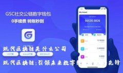 现代区块链是什么公司现代区块链：引领未来数