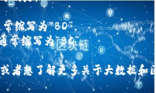 大数据和区块链的缩写分别是：

- 大数据：Big Data，通常缩写为“BD”。
- 区块链：Blockchain，通常缩写为“BC”。

如果你有更具体的问题或者想了解更多关于大数据和区块链的信息，请告诉我！