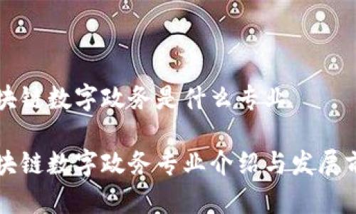 区块链数字政务是什么专业

区块链数字政务专业介绍与发展前景
