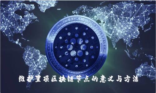 维护置顶区块链节点的意义与方法