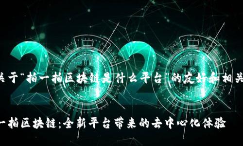 以下是关于“拍一拍区块链是什么平台”的友好和相关关键词：


揭密拍一拍区块链：全新平台带来的去中心化体验