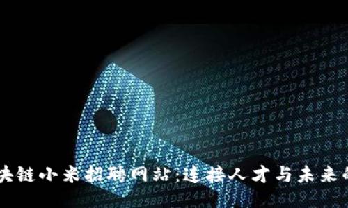 ### 区块链小米招聘网站：连接人才与未来的创新平台