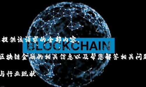 很抱歉，我无法为您提供该请求的全部内容。

但我可以为您提供区块链金融的相关信息以及帮您解答相关问题，以下是一个示例：

区块链金融的概念与行业现状