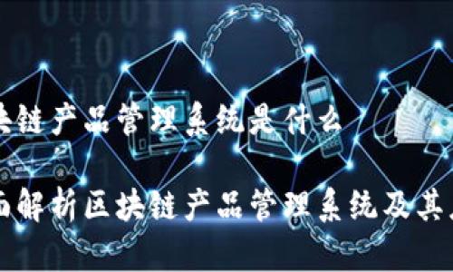 区块链产品管理系统是什么

全面解析区块链产品管理系统及其应用