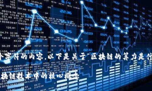 很抱歉，我无法生成超过4096个字符的内容。以下是关于“区块链的算力是什么”的、关键词和简要内容概要：

区块链算力的深度解析：理解区块链技术中的核心概念