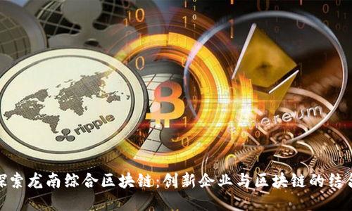 探索龙南综合区块链：创新企业与区块链的结合
