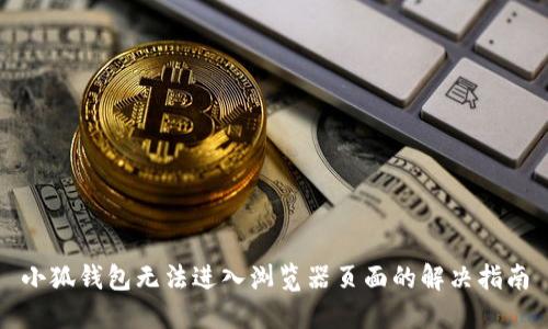 小狐钱包无法进入浏览器页面的解决指南