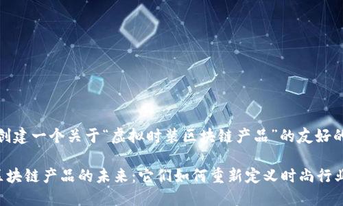 好的，让我们来创建一个关于“虚拟时装区块链产品”的友好的以及相关内容。

探索虚拟时装区块链产品的未来：它们如何重新定义时尚行业