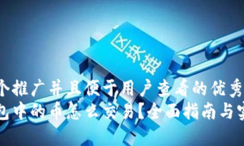 思考一个推广并且便于用户查看的优秀
小狐钱包中的币怎么交易？全面指南与实用技巧