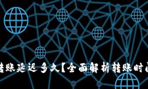 : 小狐钱包转账延迟多久？全面解析转账时间与影响因素