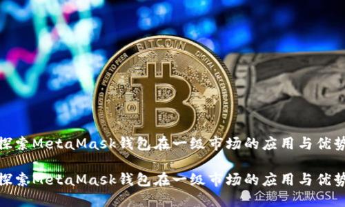 探索MetaMask钱包在一级市场的应用与优势

探索MetaMask钱包在一级市场的应用与优势