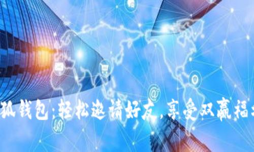 小狐钱包：轻松邀请好友，享受双赢福利！