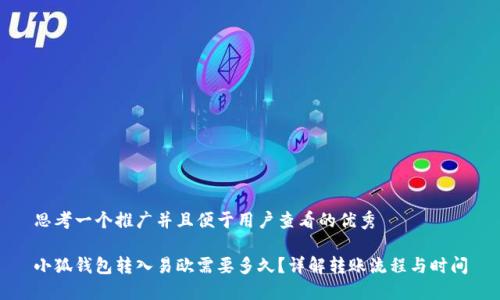 思考一个推广并且便于用户查看的优秀

小狐钱包转入易欧需要多久？详解转账流程与时间